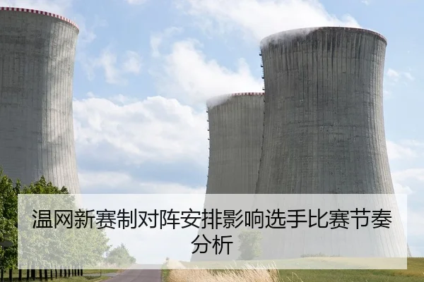 温网新赛制对阵安排影响选手比赛节奏分析